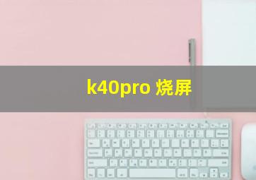 k40pro 烧屏